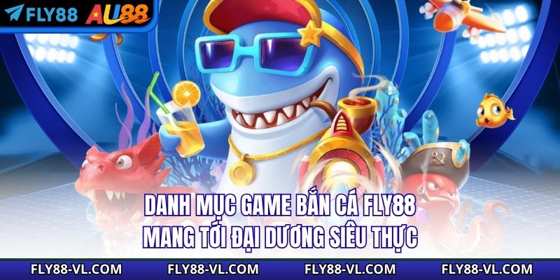 Danh mục game bắn cá Fly88 mang tới đại dương siêu thực