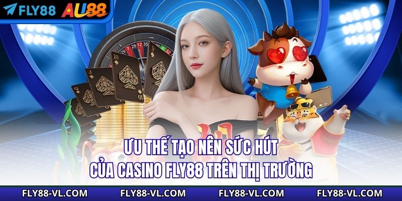 Ưu thế tạo nên sức hút của casino Fly88 trên thị trường